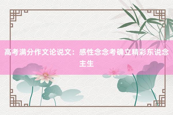 高考满分作文论说文：感性念念考确立精彩东说念主生
