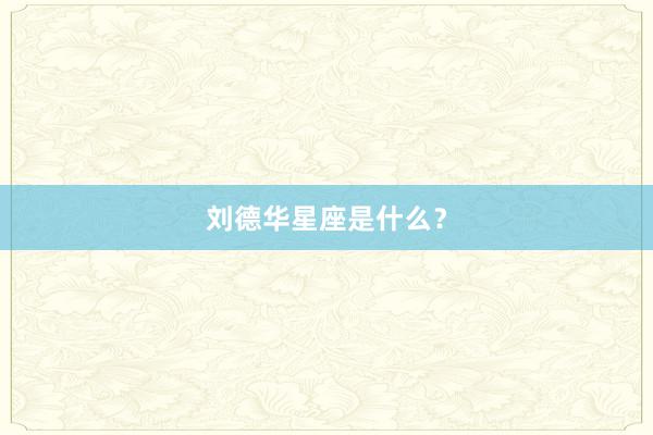 刘德华星座是什么？