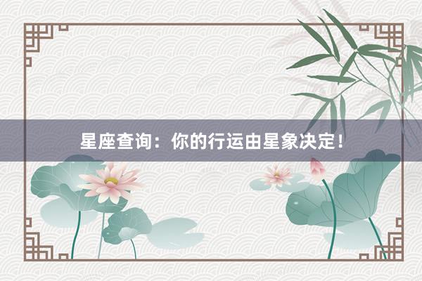 星座查询：你的行运由星象决定！