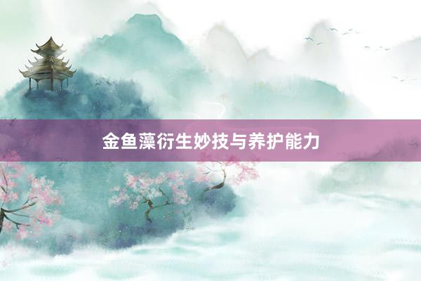 金鱼藻衍生妙技与养护能力