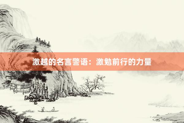 激越的名言警语：激勉前行的力量